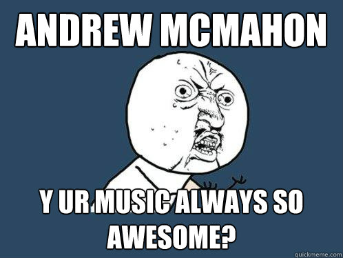 Andrew McMahon Y UR MUSIC ALWAYS SO AWESOME?  Y U No