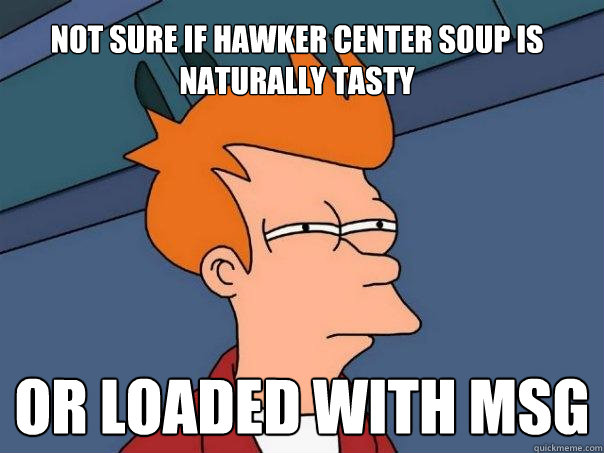 Not sure if hawker center soup is naturally tasty Or loaded with MSG  Futurama Fry