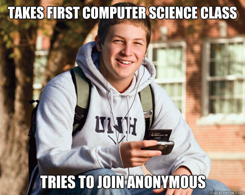 Takes first Computer Science class Tries to join Anonymous  College Freshman