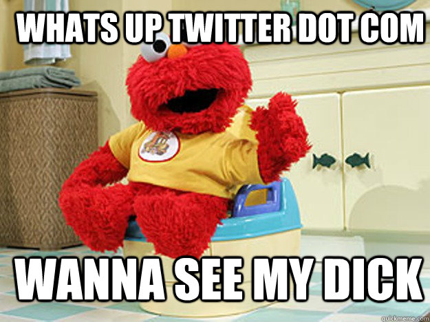 Whats up twitter dot com wanna see my dick  Ppotty Elmo