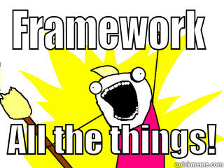 FRAMEWORK   ALL THE THINGS! All The Things