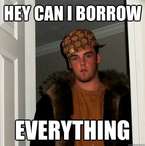 hey can i borrow everything - hey can i borrow everything  Scumbag Steve