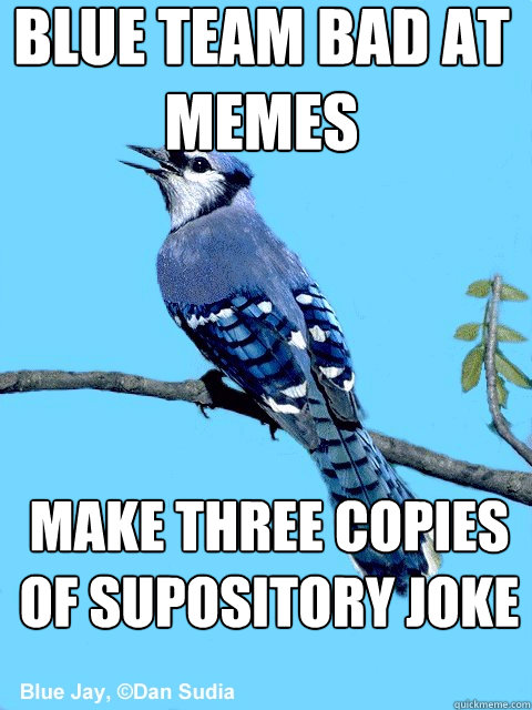 Blue team bad at memes make three copies of supository joke  Blue Team Bird