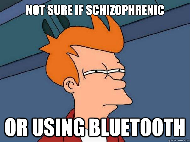 Not sure if schizophrenic or using bluetooth   Futurama Fry