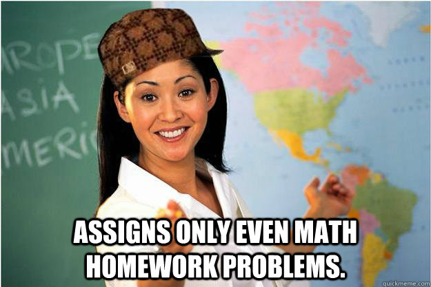  Assigns only even math homework problems.  Scumbag Teacher