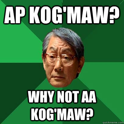 AP Kog'maw? why not AA Kog'Maw?  High Expectations Asian Father