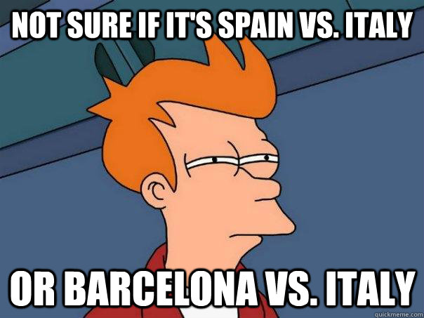 Not sure if it's Spain vs. Italy Or Barcelona vs. Italy - Not sure if it's Spain vs. Italy Or Barcelona vs. Italy  Futurama Fry