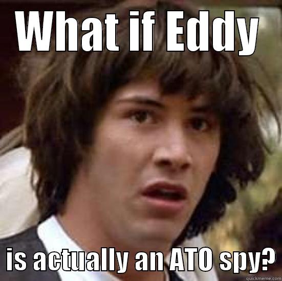 secret infiltrator - WHAT IF EDDY   IS ACTUALLY AN ATO SPY? conspiracy keanu