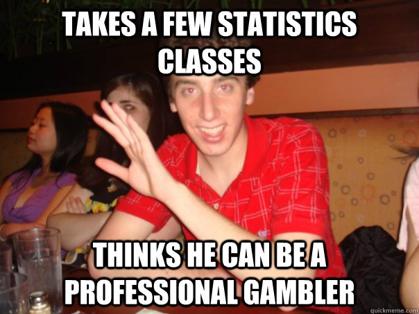 takes a few statistics classes thinks he can be a professional gambler - takes a few statistics classes thinks he can be a professional gambler  Misc
