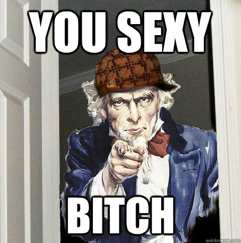 You Sexy  Bitch - You Sexy  Bitch  Scumbag Uncle Sam