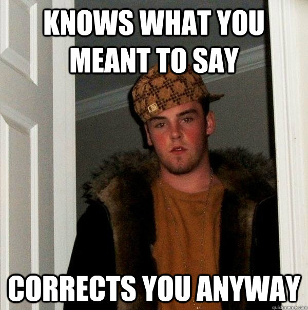 knows what you meant to say corrects you anyway  Scumbag Steve