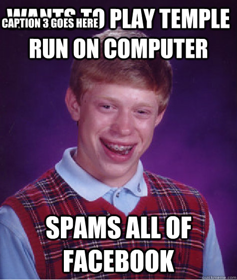 Wants to play temple run on computer spams all of facebook Caption 3 goes here  Bad Luck Brian