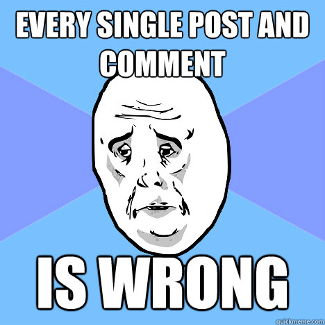 Every single post and comment  is wrong  Okay Guy