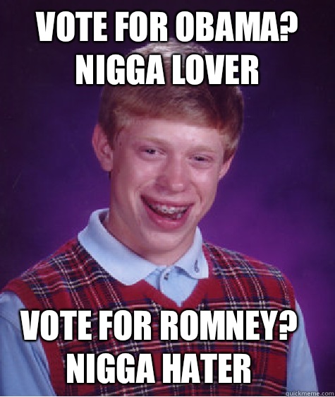 Vote for Obama? Nigga lover Vote for Romney? Nigga hater  Bad Luck Brian