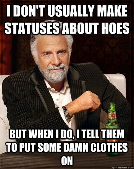 I don't usually make statuses about hoes But when I do, I tell them to put some damn clothes on  