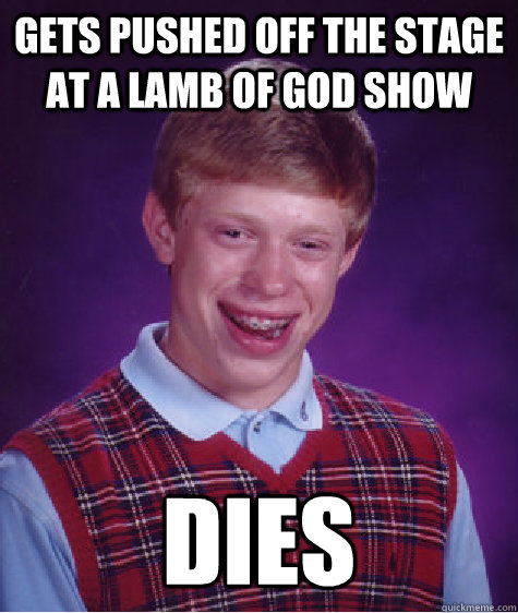 gets pushed off the stage at a lamb of god show Dies  Bad Luck Brian