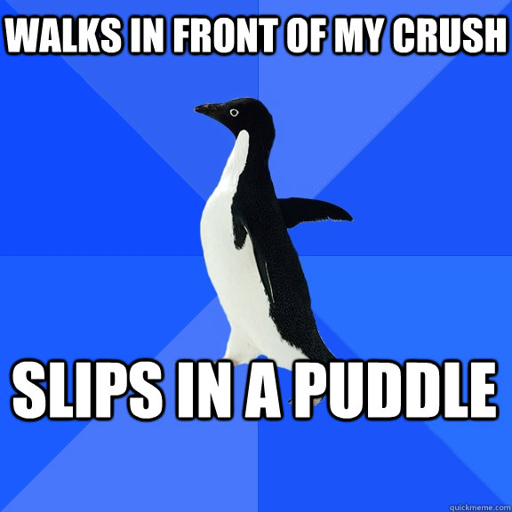 Walks in front of my crush Slips in a puddle  - Walks in front of my crush Slips in a puddle   Socially Awkward Penguin