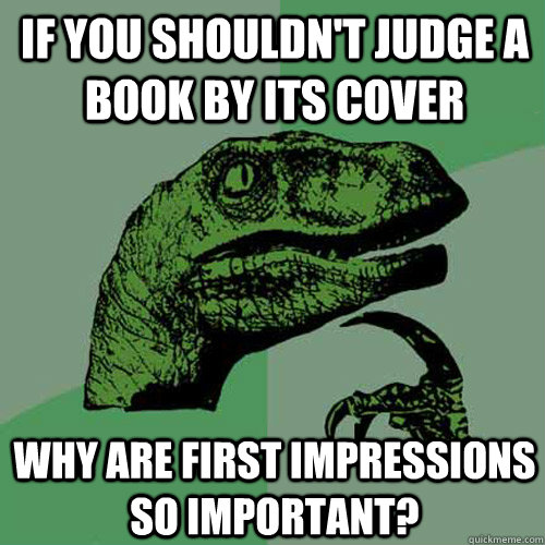 If you shouldn't judge a book by its cover why are first impressions so important?  Philosoraptor