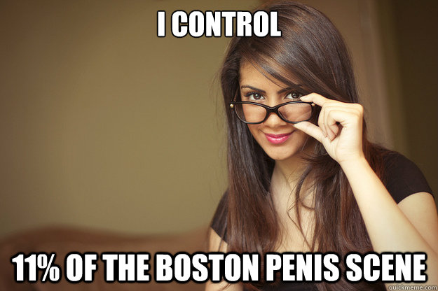 i control 11% of the boston penis scene  Actual Sexual Advice Girl