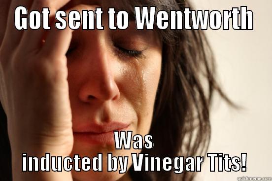 GOT SENT TO WENTWORTH WAS INDUCTED BY VINEGAR TITS! First World Problems