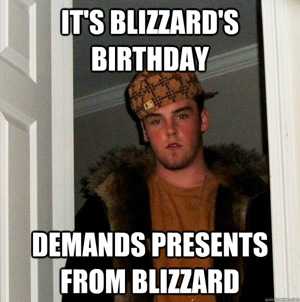 It's blizzard's birthday demands presents from blizzard  Scumbag Steve