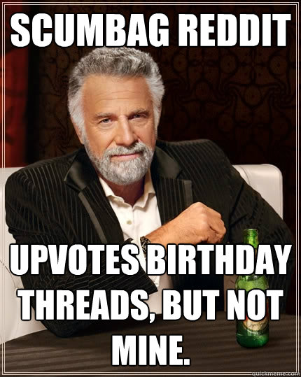 Scumbag Reddit Upvotes birthday threads, but not mine.  The Most Interesting Man In The World