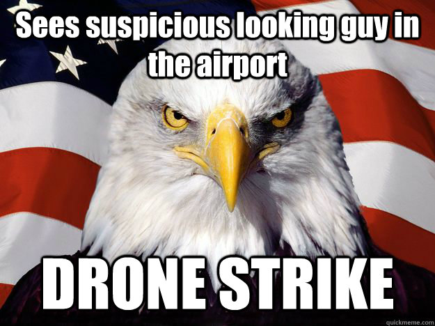 Sees suspicious looking guy in the airport DRONE STRIKE  One-up America