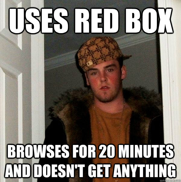 uses red box browses for 20 minutes and doesn't get anything  Scumbag Steve