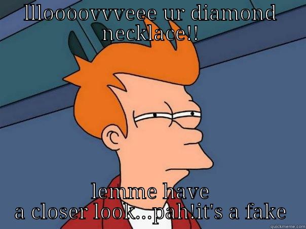 LLLOOOOVVVEEE UR DIAMOND NECKLACE!! LEMME HAVE A CLOSER LOOK...PAH!IT'S A FAKE Futurama Fry