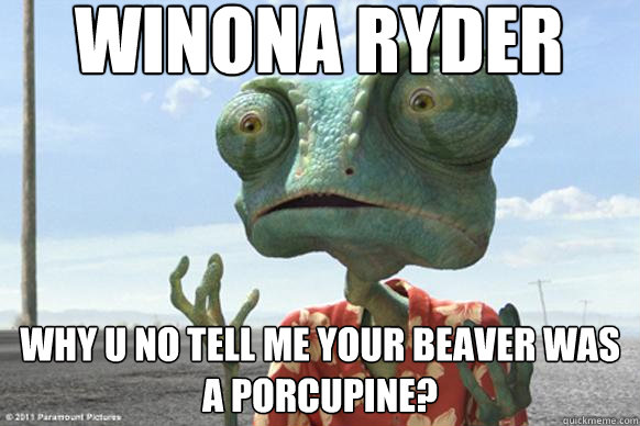 Winona Ryder Why U No tell me your beaver was a Porcupine?  