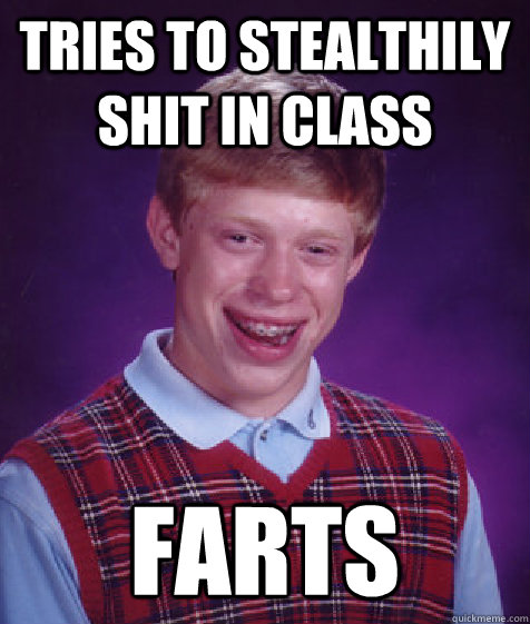 tries to stealthily shit in class farts  Bad Luck Brian