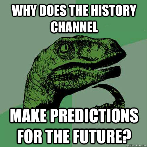 Why does the history channel make predictions for the future?  Philosoraptor