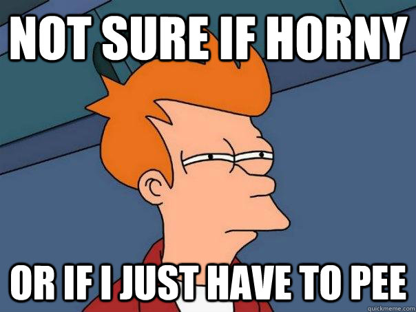 Not sure if horny or if i just have to pee - Not sure if horny or if i just have to pee  Futurama Fry