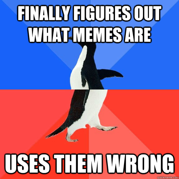 Finally figures out what memes are Uses them wrong  Socially Awkward Awesome Penguin