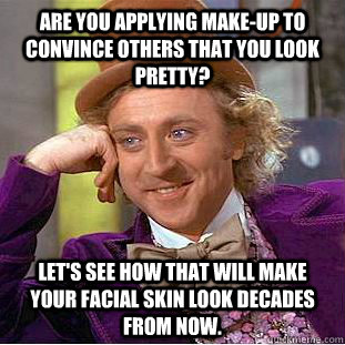 Are you applying make-up to convince others that you look pretty? Let's see how that will make your facial skin look decades from now.  Condescending Wonka