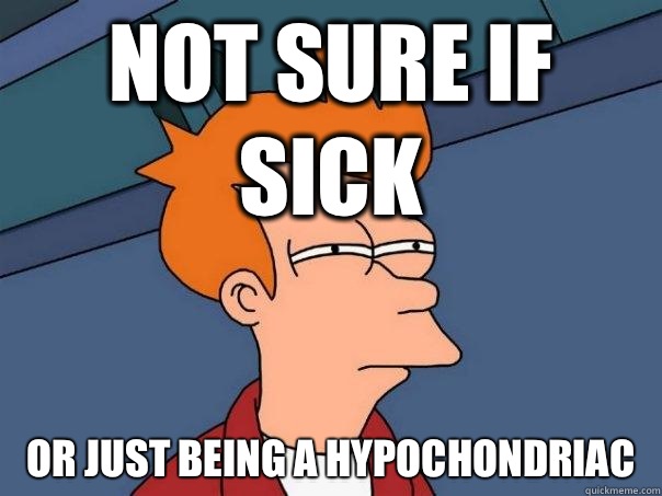 Not sure if sick Or just being a hypochondriac  Futurama Fry