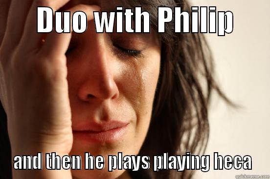 Philip heca -       DUO WITH PHILIP       AND THEN HE PLAYS PLAYING HECA First World Problems