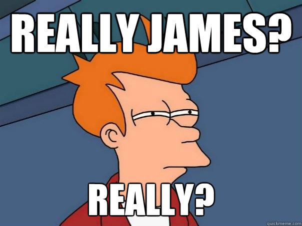 Really james? Really?  Futurama Fry