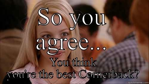 SO YOU AGREE... YOU THINK YOU'RE THE BEST CORNERBACK? regina george