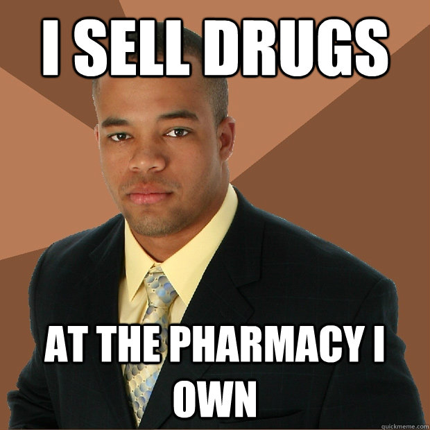 I sell drugs at the pharmacy i own  Successful Black Man