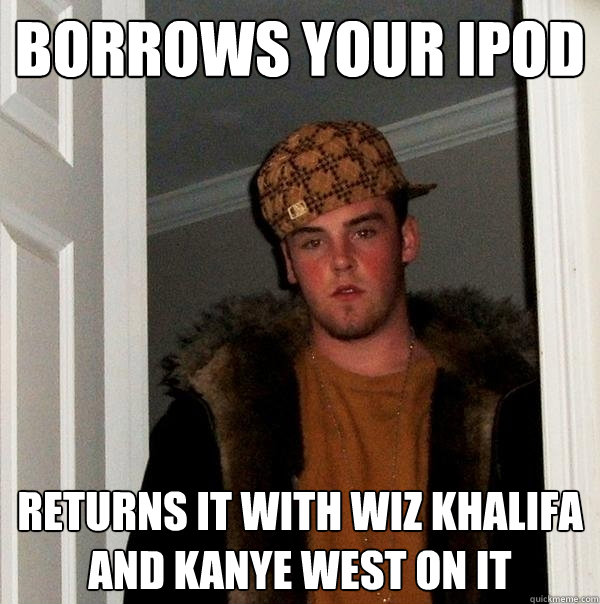 Borrows your iPod Returns it with Wiz Khalifa and Kanye west on it  Scumbag Steve