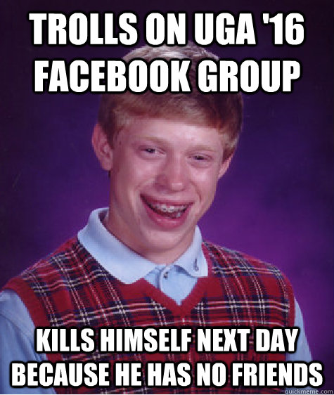 Trolls on UGA '16 Facebook Group Kills himself next day because he has no friends  Bad Luck Brian