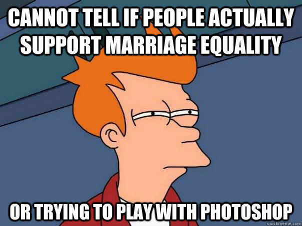 Cannot tell if people actually support marriage equality Or trying to play with photoshop - Cannot tell if people actually support marriage equality Or trying to play with photoshop  Futurama Fry