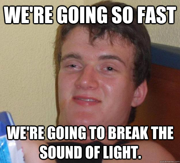 We're going so fast We're going to break the sound of light.  10 Guy