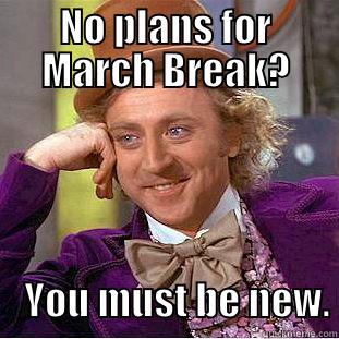 MB meme - NO PLANS FOR MARCH BREAK?       YOU MUST BE NEW. Condescending Wonka