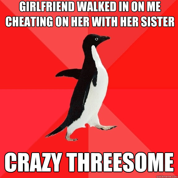 girlfriend walked in on me cheating on her with her sister crazy threesome  Socially Awesome Penguin