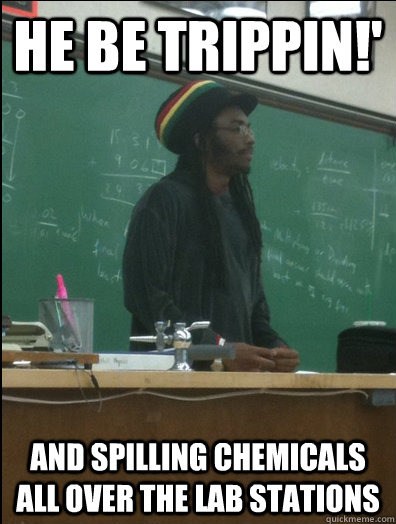 He be trippin!' and spilling chemicals all over the lab stations  Rasta Science Teacher