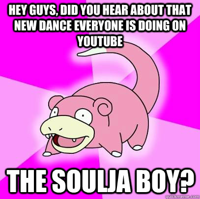 Hey guys, did you hear about that new dance everyone is doing on youtube the soulja boy? - Hey guys, did you hear about that new dance everyone is doing on youtube the soulja boy?  Slowpoke