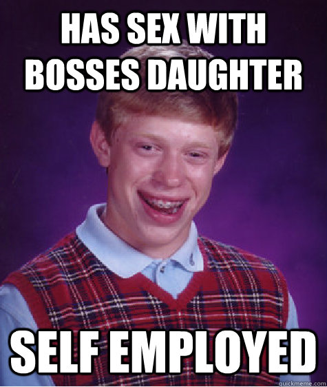 Has sex with bosses daughter Self employed  Bad Luck Brian