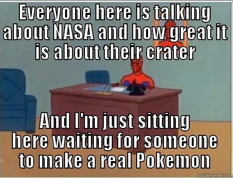 EVERYONE HERE IS TALKING ABOUT NASA AND HOW GREAT IT IS ABOUT THEIR CRATER AND I'M JUST SITTING HERE WAITING FOR SOMEONE TO MAKE A REAL POKEMON Spiderman Desk